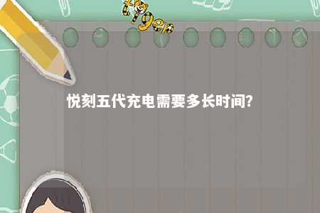 悦刻五代充电需要多长时间
？ 