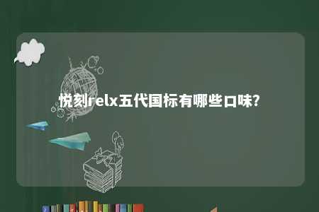悦刻relx五代国标有哪些口味	
？ 